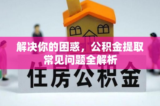 杏花岭解决你的困惑，公积金提取常见问题全解析