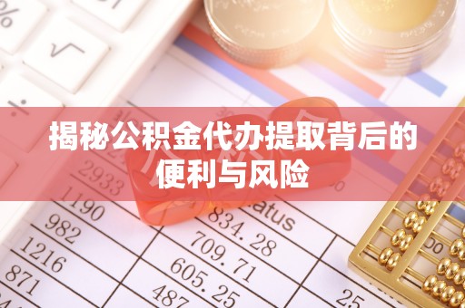 杏花岭揭秘公积金代办提取背后的便利与风险