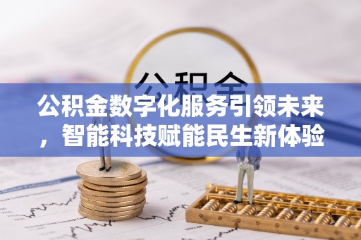 杏花岭公积金数字化服务引领未来，智能科技赋能民生新体验