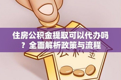 杏花岭住房公积金提取可以代办吗？全面解析政策与流程