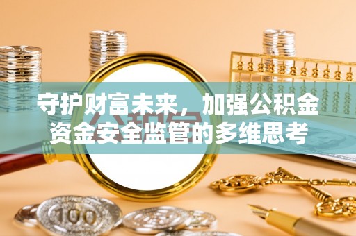 杏花岭守护财富未来，加强公积金资金安全监管的多维思考