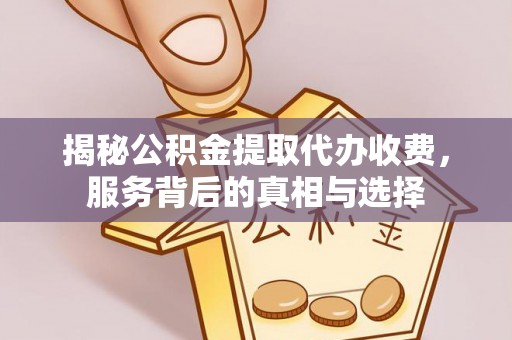 杏花岭揭秘公积金提取代办收费，服务背后的真相与选择