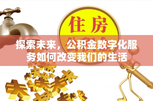 杏花岭探索未来，公积金数字化服务如何改变我们的生活