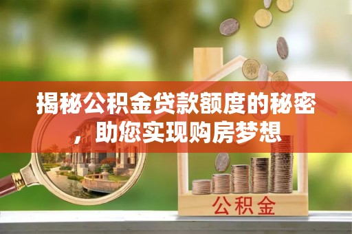 杏花岭揭秘公积金贷款额度的秘密，助您实现购房梦想