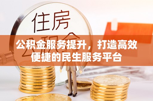 杏花岭公积金服务提升，打造高效便捷的民生服务平台