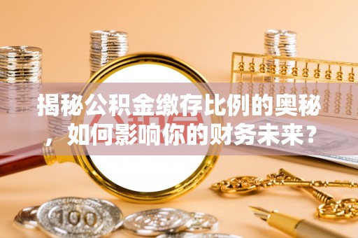 杏花岭揭秘公积金缴存比例的奥秘，如何影响你的财务未来？