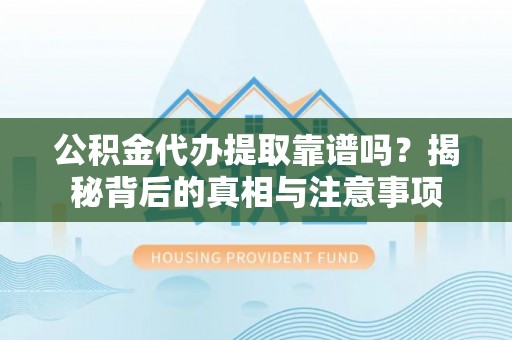 杏花岭公积金代办提取靠谱吗？揭秘背后的真相与注意事项