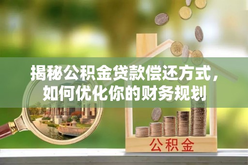 杏花岭揭秘公积金贷款偿还方式，如何优化你的财务规划