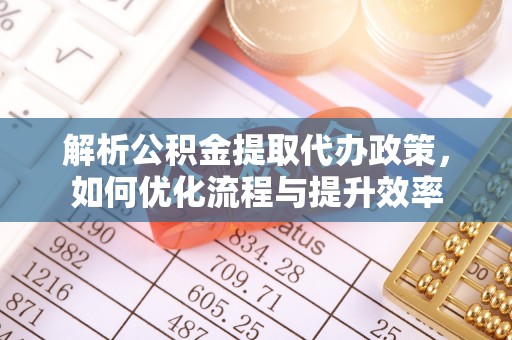 杏花岭解析公积金提取代办政策，如何优化流程与提升效率