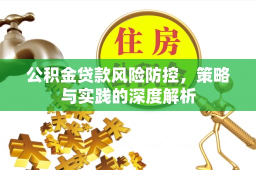 杏花岭公积金贷款风险防控，策略与实践的深度解析