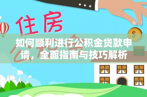 杏花岭如何顺利进行公积金贷款申请，全面指南与技巧解析