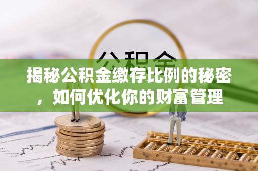 杏花岭揭秘公积金缴存比例的秘密，如何优化你的财富管理