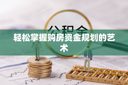 杏花岭轻松掌握购房资金规划的艺术