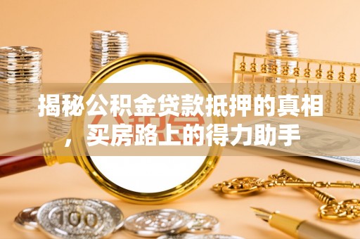 杏花岭揭秘公积金贷款抵押的真相，买房路上的得力助手