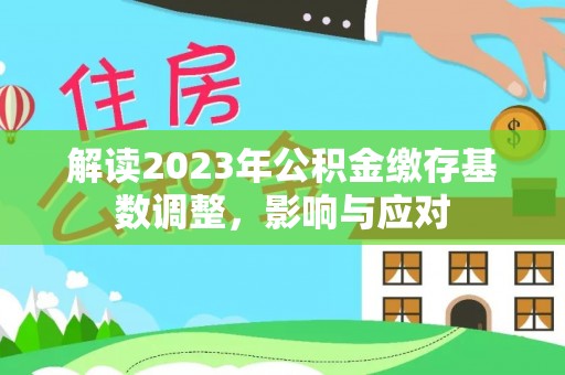 杏花岭解读2023年公积金缴存基数调整，影响与应对