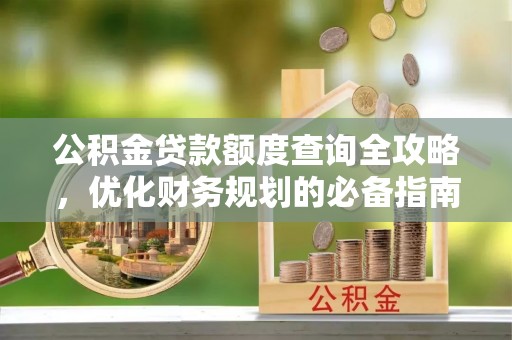 杏花岭公积金贷款额度查询全攻略，优化财务规划的必备指南