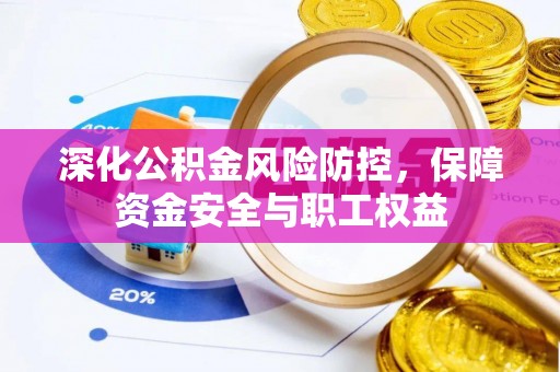杏花岭深化公积金风险防控，保障资金安全与职工权益
