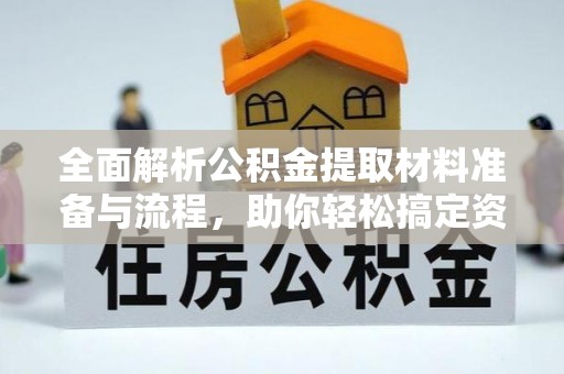 杏花岭全面解析公积金提取材料准备与流程，助你轻松搞定资金提取