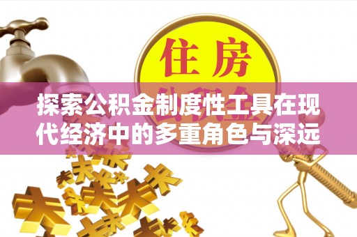 杏花岭探索公积金制度性工具在现代经济中的多重角色与深远影响