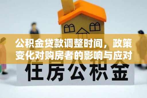 杏花岭公积金贷款调整时间，政策变化对购房者的影响与应对策略