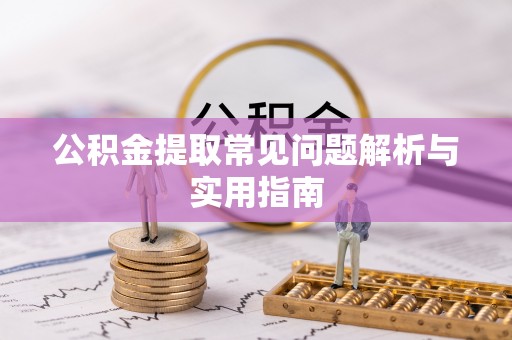 杏花岭公积金提取常见问题解析与实用指南
