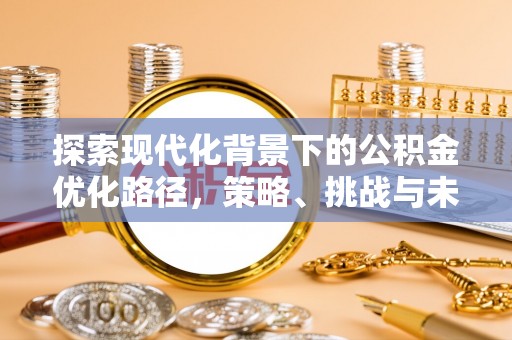 杏花岭探索现代化背景下的公积金优化路径，策略、挑战与未来展望