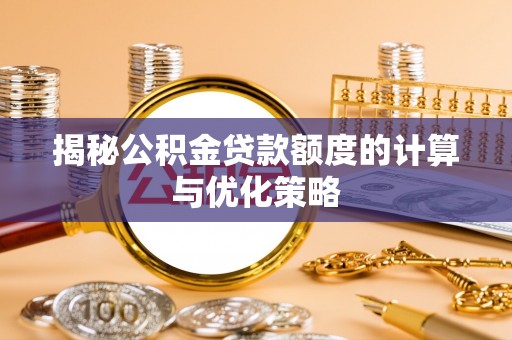 杏花岭揭秘公积金贷款额度的计算与优化策略