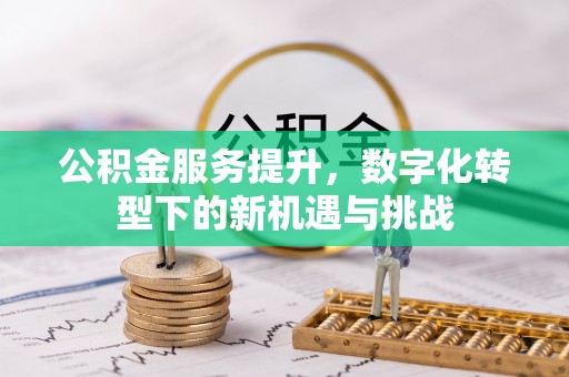 杏花岭公积金服务提升，数字化转型下的新机遇与挑战