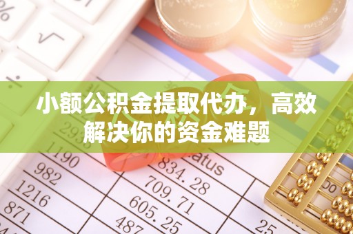 杏花岭小额公积金提取代办，高效解决你的资金难题
