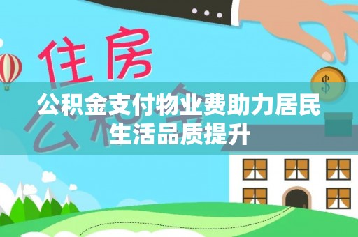 杏花岭公积金支付物业费助力居民生活品质提升
