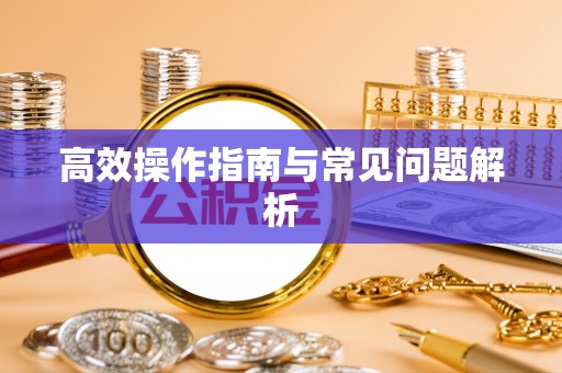 杏花岭高效操作指南与常见问题解析