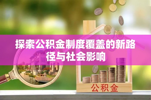 杏花岭探索公积金制度覆盖的新路径与社会影响