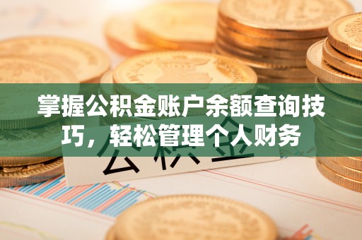 杏花岭掌握公积金账户余额查询技巧，轻松管理个人财务