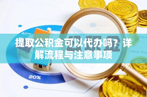 杏花岭提取公积金可以代办吗？详解流程与注意事项