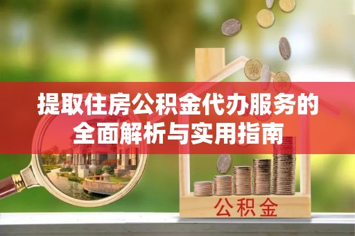 杏花岭提取住房公积金代办服务的全面解析与实用指南