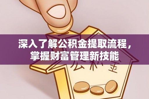 杏花岭深入了解公积金提取流程，掌握财富管理新技能