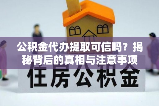 杏花岭公积金代办提取可信吗？揭秘背后的真相与注意事项