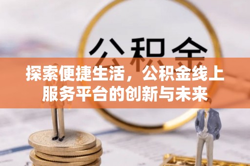 杏花岭探索便捷生活，公积金线上服务平台的创新与未来