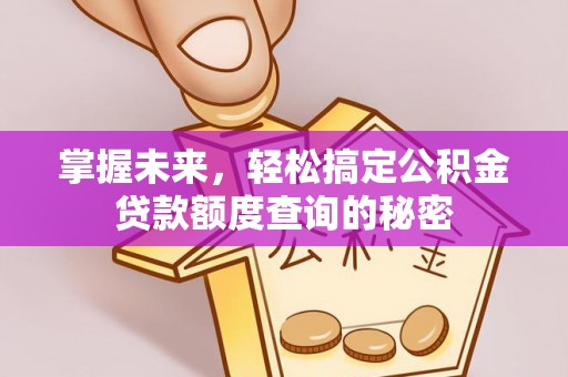杏花岭掌握未来，轻松搞定公积金贷款额度查询的秘密