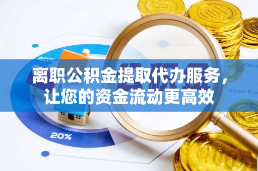 杏花岭离职公积金提取代办服务，让您的资金流动更高效