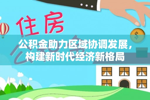 杏花岭公积金助力区域协调发展，构建新时代经济新格局
