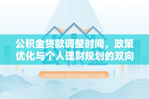 杏花岭公积金贷款调整时间，政策优化与个人理财规划的双向考量