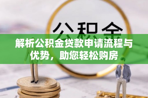 杏花岭解析公积金贷款申请流程与优势，助您轻松购房