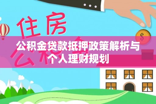 杏花岭公积金贷款抵押政策解析与个人理财规划