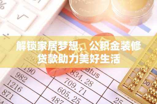 杏花岭解锁家居梦想，公积金装修贷款助力美好生活