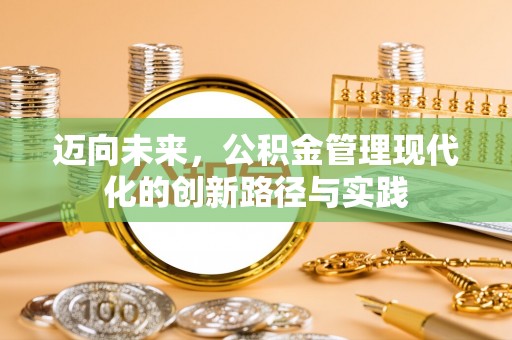 杏花岭迈向未来，公积金管理现代化的创新路径与实践