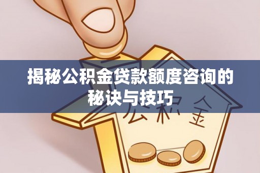 杏花岭揭秘公积金贷款额度咨询的秘诀与技巧