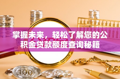 杏花岭掌握未来，轻松了解您的公积金贷款额度查询秘籍