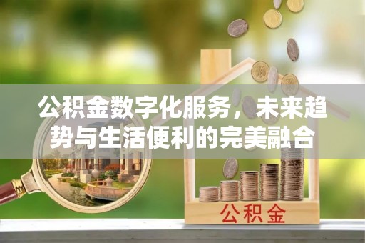 杏花岭公积金数字化服务，未来趋势与生活便利的完美融合
