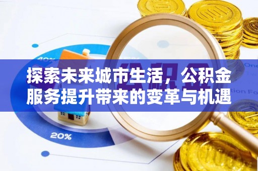 杏花岭探索未来城市生活，公积金服务提升带来的变革与机遇